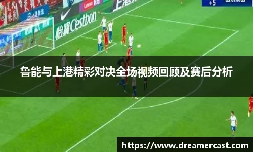 鲁能与上港精彩对决全场视频回顾及赛后分析