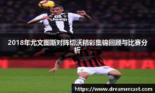 2018年尤文图斯对阵切沃精彩集锦回顾与比赛分析