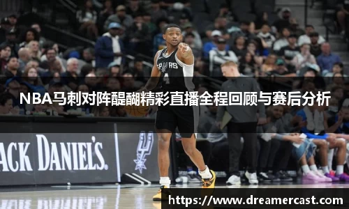 NBA马刺对阵醍醐精彩直播全程回顾与赛后分析