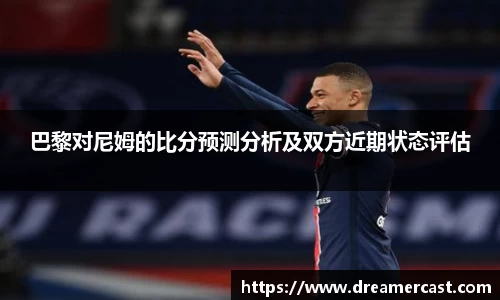 巴黎对尼姆的比分预测分析及双方近期状态评估