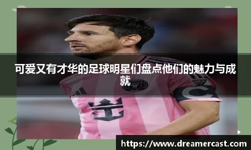可爱又有才华的足球明星们盘点他们的魅力与成就