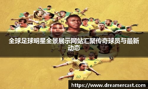 全球足球明星全景展示网站汇聚传奇球员与最新动态