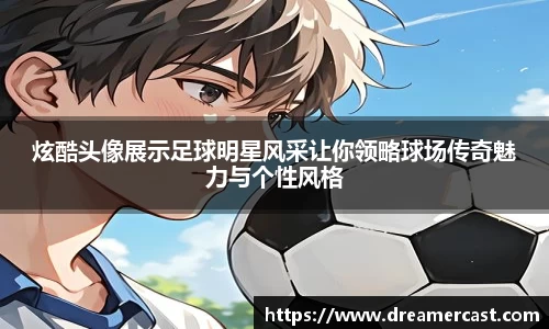 炫酷头像展示足球明星风采让你领略球场传奇魅力与个性风格