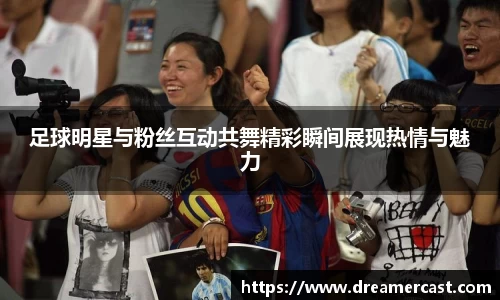 足球明星与粉丝互动共舞精彩瞬间展现热情与魅力